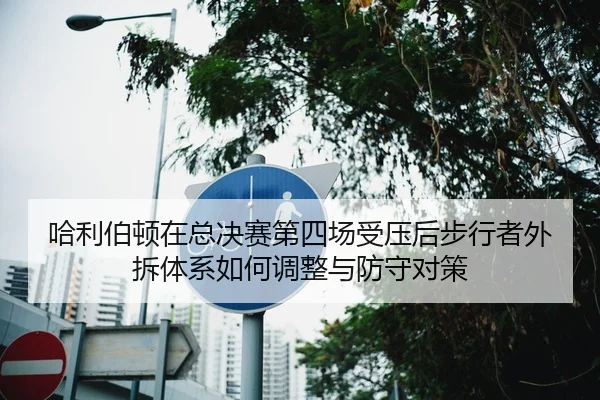 哈利伯顿在总决赛第四场受压后步行者外拆体系如何调整与防守对策