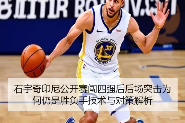 石宇奇印尼公开赛闯四强后后场突击为何仍是胜负手技术与对策解析