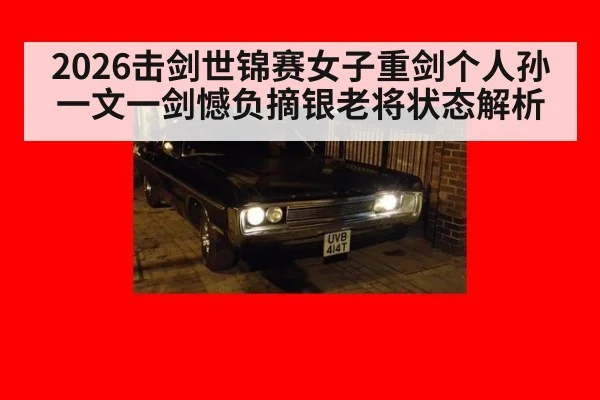 2026击剑世锦赛女子重剑个人孙一文一剑憾负摘银老将状态解析