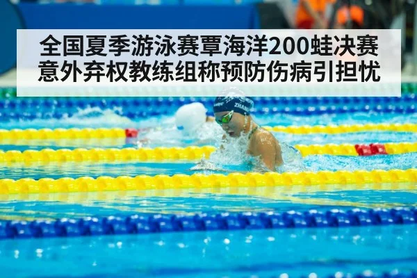 全国夏季游泳赛覃海洋200蛙决赛意外弃权教练组称预防伤病引担忧