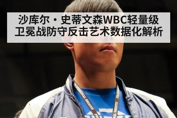 沙库尔·史蒂文森WBC轻量级卫冕战防守反击艺术数据化解析